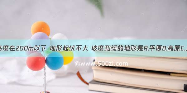 相对高度在200m以下 地形起伏不大 坡度和缓的地形是A.平原B.高原C.丘陵D