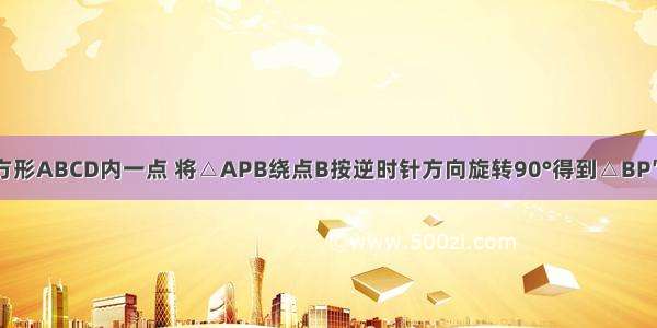 如图 P为正方形ABCD内一点 将△APB绕点B按逆时针方向旋转90°得到△BP′M 其中P与P