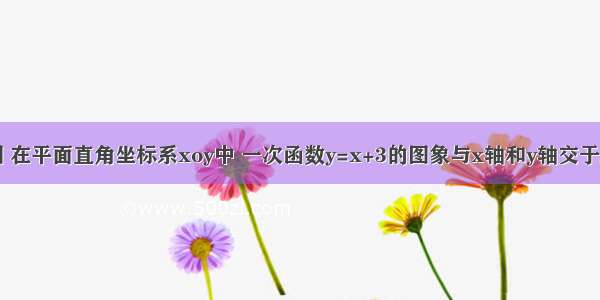 已知：如图 在平面直角坐标系xoy中 一次函数y=x+3的图象与x轴和y轴交于A B两点 将