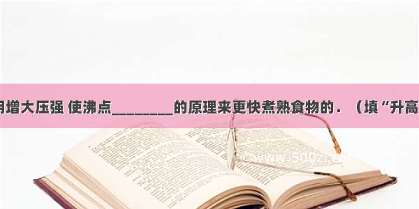 高压锅是利用增大压强 使沸点________的原理来更快煮熟食物的．（填“升高”或“降低”）