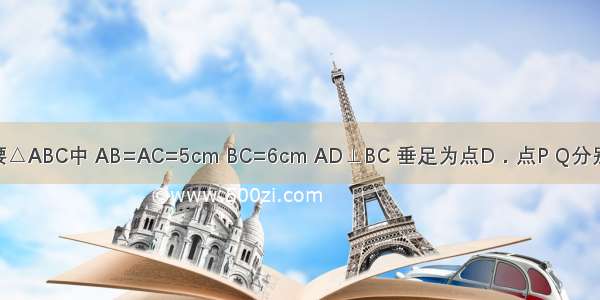 如图 在等腰△ABC中 AB=AC=5cm BC=6cm AD⊥BC 垂足为点D．点P Q分别从B C两点