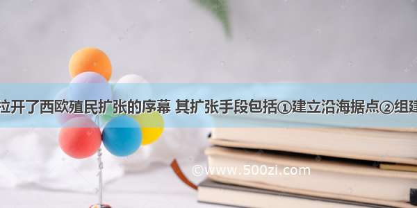 新航路开辟拉开了西欧殖民扩张的序幕 其扩张手段包括①建立沿海据点②组建贸易公司③