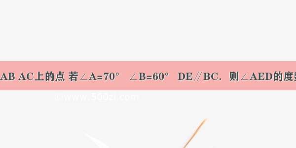 如图 D E分别是AB AC上的点 若∠A=70° ∠B=60° DE∥BC．则∠AED的度数是________度．