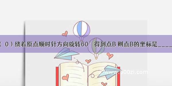 将点A（ 0）绕着原点顺时针方向旋转60°得到点B 则点B的坐标是________．