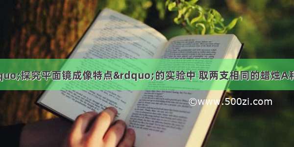 如图所示 在&ldquo;探究平面镜成像特点&rdquo;的实验中 取两支相同的蜡烛A和B 点燃蜡烛A 在