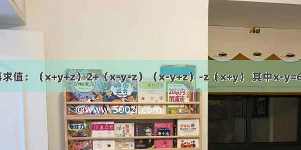 先化简再求值：（x+y+z）2+（x-y-z）（x-y+z）-z（x+y） 其中x-y=6 xy=21．