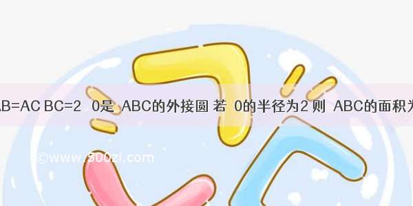 等腰△ABC中 AB=AC BC=2 ⊙0是△ABC的外接圆 若⊙0的半径为2 则△ABC的面积为________．