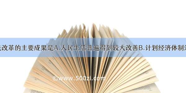 勃列日涅夫改革的主要成果是A.人民生活普遍得到较大改善B.计划经济体制活力得以恢