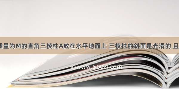 如图所示 质量为M的直角三棱柱A放在水平地面上 三棱柱的斜面是光滑的 且斜面倾角为