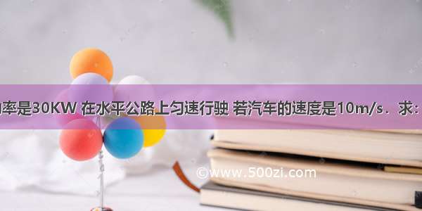 一辆汽车的功率是30KW 在水平公路上匀速行驶 若汽车的速度是10m/s．求：（1）汽车在