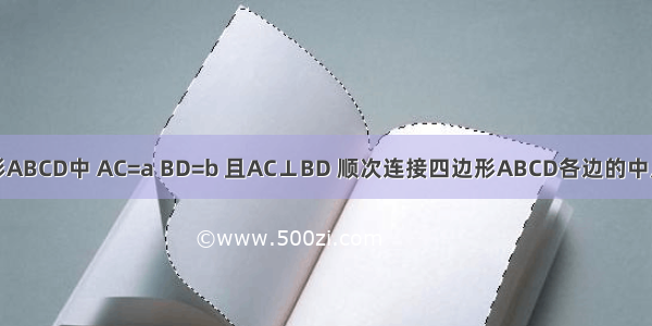 如图 四边形ABCD中 AC=a BD=b 且AC⊥BD 顺次连接四边形ABCD各边的中点 得到四边