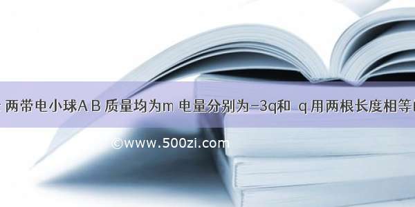 如图所示 两带电小球A B 质量均为m 电量分别为-3q和﹢q 用两根长度相等的绝缘细