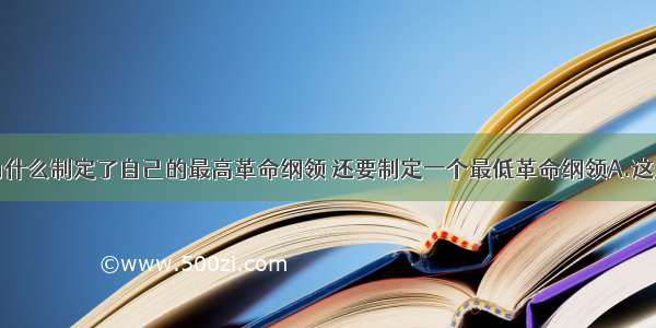 中共二大为什么制定了自己的最高革命纲领 还要制定一个最低革命纲领A.这是由中国社