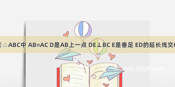 如图 已知在△ABC中 AB=AC D是AB上一点 DE⊥BC E是垂足 ED的延长线交CA的延长线