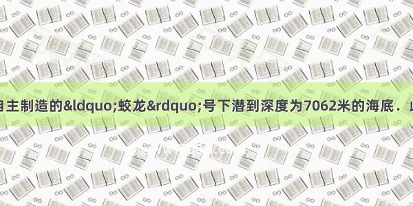 6月27日 我国自主制造的“蛟龙”号下潜到深度为7062米的海底．此次下潜全过程