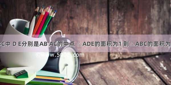 如图 △ABC中 D E分别是AB AC的中点 △ADE的面积为1 则△ABC的面积为________．