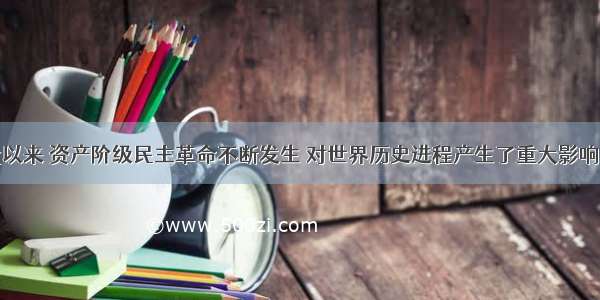 解答题近代以来 资产阶级民主革命不断发生 对世界历史进程产生了重大影响。结合所学