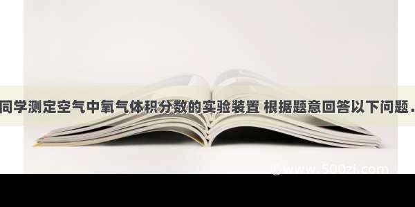 如图是小张同学测定空气中氧气体积分数的实验装置 根据题意回答以下问题．（1）红磷