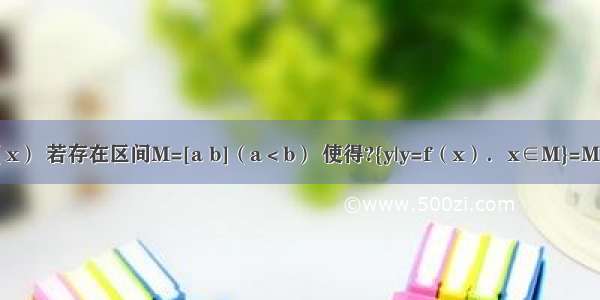 对于函数f（x） 若存在区间M=[a b]（a＜b） 使得?{y|y=f（x）．x∈M}=M 则称区间M