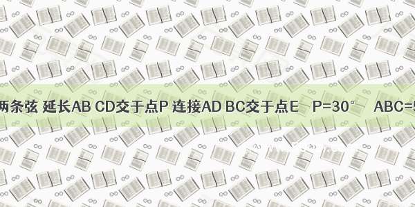 如图 AB CD是⊙O的两条弦 延长AB CD交于点P 连接AD BC交于点E．∠P=30° ∠ABC=50° 求∠A的度数．