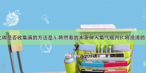 检验二氧化碳是否收集满的方法是A.将燃着的木条伸入集气瓶内B.将澄清的石灰水倒入