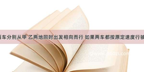 客 货车两车分别从甲 乙两地同时出发相向而行 如果两车都按原定速度行驶 那么4小