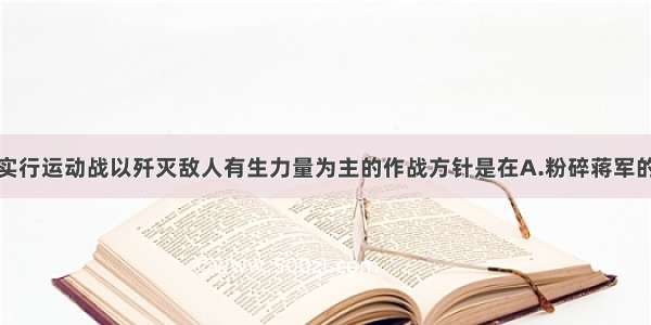 人民解放军实行运动战以歼灭敌人有生力量为主的作战方针是在A.粉碎蒋军的全面进攻阶