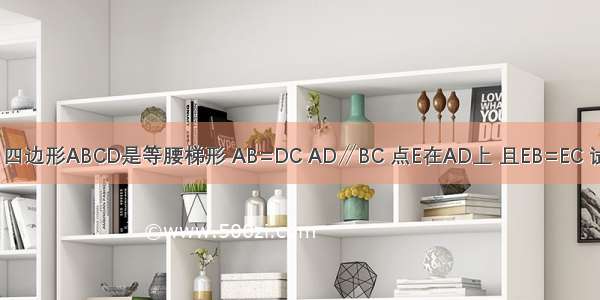 已知：如图 四边形ABCD是等腰梯形 AB=DC AD∥BC 点E在AD上 且EB=EC 试问点E是AD