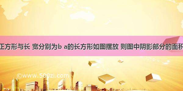 边长为a的正方形与长 宽分别为b a的长方形如图摆放 则图中阴影部分的面积为________．