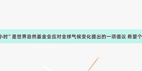 “地球一小时”是世界自然基金会应对全球气候变化提出的一项倡议 希望个人 社区 企