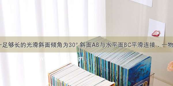 如图所示 一足够长的光滑斜面倾角为30° 斜面AB与水平面BC平滑连接．一物体置于水平