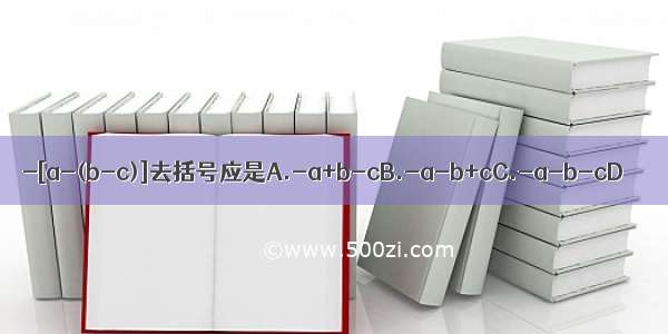 -[a-(b-c)]去括号应是A.-a+b-cB.-a-b+cC.-a-b-cD