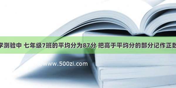 在一次数学测验中 七年级7班的平均分为87分 把高于平均分的部分记作正数 低于平均