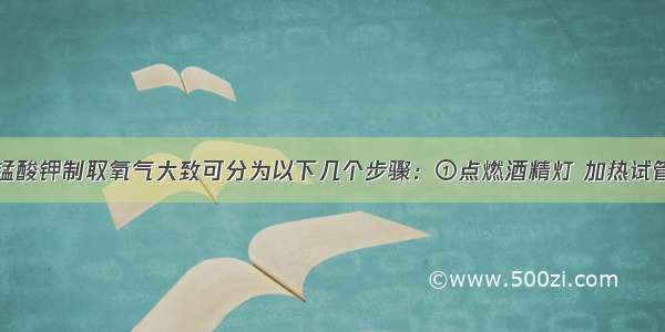 实验室用高锰酸钾制取氧气大致可分为以下几个步骤：①点燃酒精灯 加热试管②检查装置