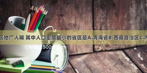 我国西部地区地广人稀 其中人口密度最小的省区是A.青海省B.西藏自治区C.内蒙古自治区