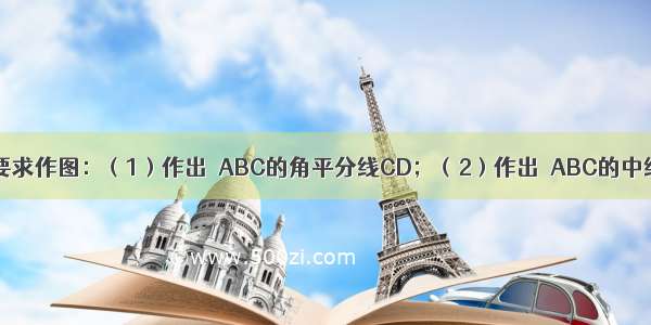 如图 按下列要求作图：（1）作出△ABC的角平分线CD；（2）作出△ABC的中线BE；（3）