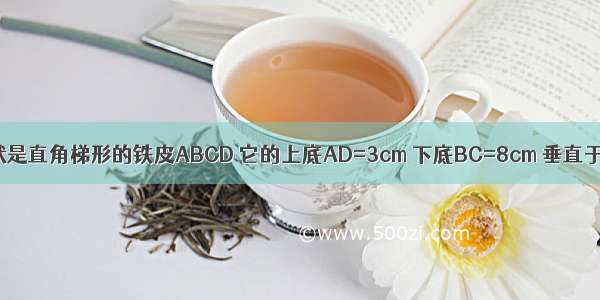 如图有一块形状是直角梯形的铁皮ABCD 它的上底AD=3cm 下底BC=8cm 垂直于底的腰CD=6