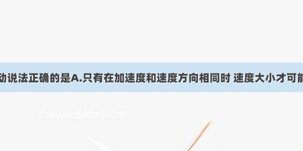 下列关于运动说法正确的是A.只有在加速度和速度方向相同时 速度大小才可能增大B.若速