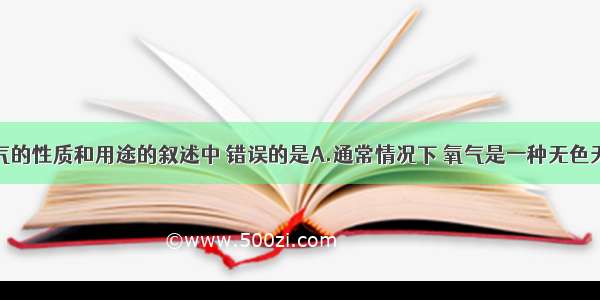 以下对氧气的性质和用途的叙述中 错误的是A.通常情况下 氧气是一种无色无味的气体