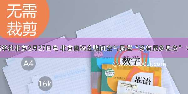 据新华社北京2月27日电 北京奥运会期间空气质量“没有更多悬念” 北京