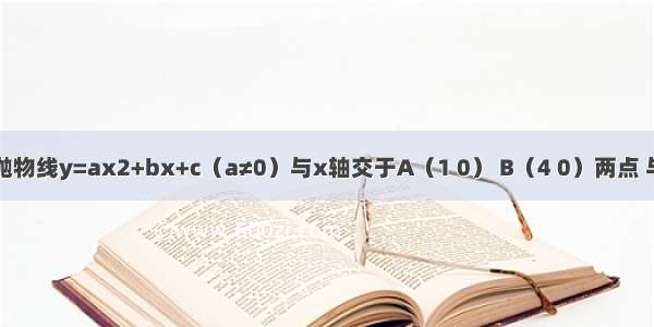 如图 已知抛物线y=ax2+bx+c（a≠0）与x轴交于A（1 0） B（4 0）两点 与y轴交于C