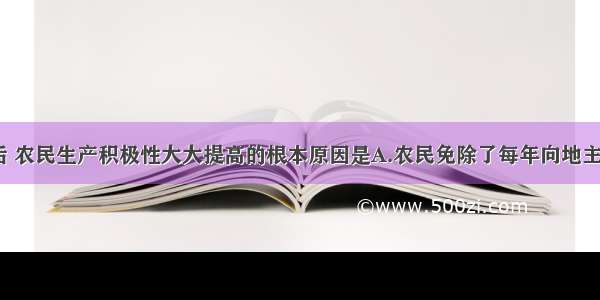 土地改革后 农民生产积极性大大提高的根本原因是A.农民免除了每年向地主缴纳地租B