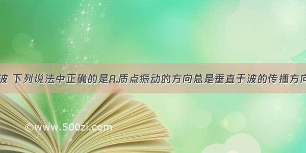 关于机械波 下列说法中正确的是A.质点振动的方向总是垂直于波的传播方向．B.简谐