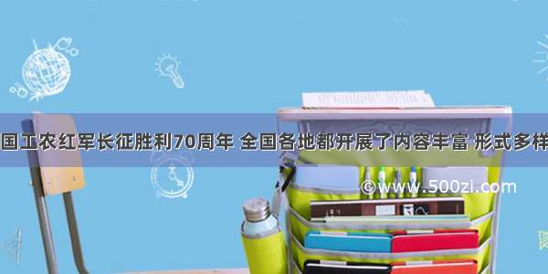 是中国工农红军长征胜利70周年 全国各地都开展了内容丰富 形式多样的纪