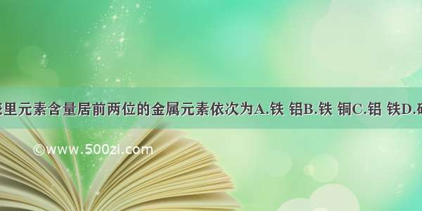 地壳里元素含量居前两位的金属元素依次为A.铁 铝B.铁 铜C.铝 铁D.硅 铝