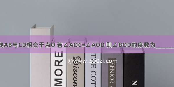 直线AB与CD相交于点O 若∠AOC=∠AOD 则∠BOD的度数为________．