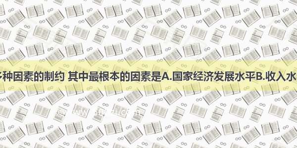 消费受多种因素的制约 其中最根本的因素是A.国家经济发展水平B.收入水平C.物价