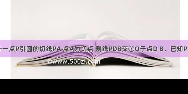 如图 从圆外一点P引圆的切线PA 点A为切点 割线PDB交⊙O于点D B．已知PA=12 PD=8