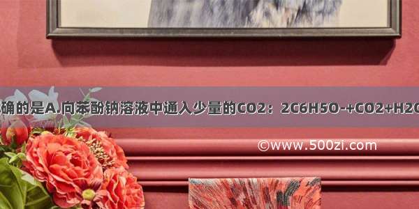 下列离子方程式正确的是A.向苯酚钠溶液中通入少量的CO2：2C6H5O-+CO2+H2O→2C6H5OH+CO