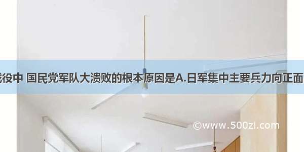 在豫湘桂战役中 国民党军队大溃败的根本原因是A.日军集中主要兵力向正面战场发动进